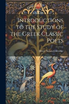 Introductions to the Study of the Greek Classic Poets - Henry Nelson Coleridge - cover