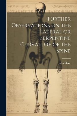 Further Observations on the Lateral or Serpentine Curvature of the Spine - John Shaw - cover