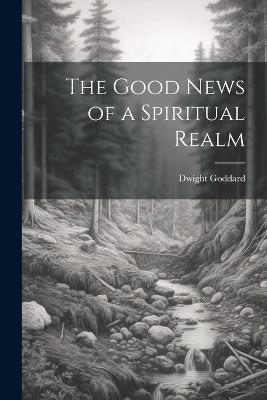 The Good News of a Spiritual Realm - Dwight Goddard - cover