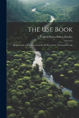 The Use Book: Regulations and Instructions for the Use of the National Forests - United States Forest Service - cover