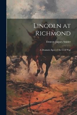 Lincoln at Richmond: A Dramatic Epos of the Civil War - Denton Jaques Snider - cover