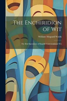 The Enchiridion of Wit: The Best Specimens of English Conversational Wit - William Shepard Walsh - cover
