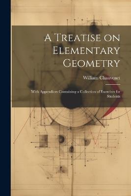 A Treatise on Elementary Geometry: With Appendices Containing a Collection of Exercises for Students - William Chauvenet - cover