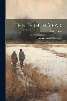 The Eighth Year: A Vital Problem of Married Life - Philip Gibbs - cover