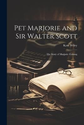 Pet Marjorie and Sir Walter Scott: The Story of Marjorie Fleming - Kate Wiley - cover