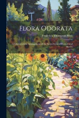 Flora Odorata: A Characteristic Arrangement of the Sweet-Scented Flowers and Shrubs - Frederick Thompson Mott - cover