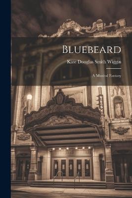 Bluebeard: A Musical Fantasy - Kate Douglas Smith Wiggin - cover