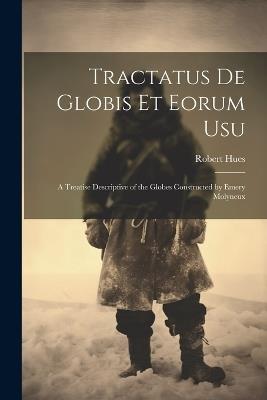 Tractatus de Globis Et Eorum Usu: A Treatise Descriptive of the Globes Constructed by Emery Molyneux - Robert Hues - cover