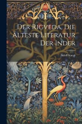 Der Rigveda, die Älteste Literatur der Inder - Adolf Kaegi - cover