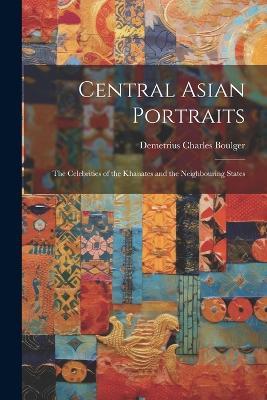 Central Asian Portraits: The Celebrities of the Khanates and the Neighbouring States - Demetrius Charles Boulger - cover