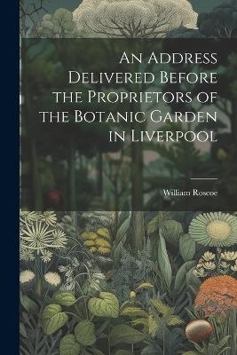 An Address Delivered Before the Proprietors of the Botanic Garden in Liverpool - William Roscoe - cover