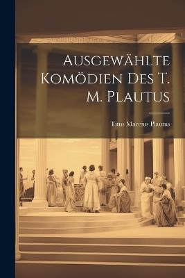 Ausgewählte Komödien des T. M. Plautus - Titus Maccius Plautus - cover