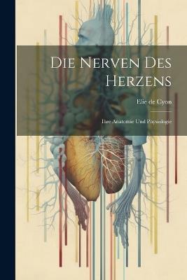 Die Nerven des Herzens: Ihre Anatomie und Physiologie - Elie De Cyon - cover