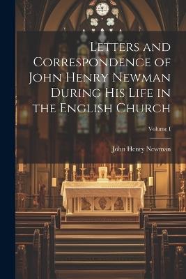 Letters and Correspondence of John Henry Newman During his Life in the English Church; Volume I - Newman John Henry - cover