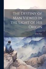 The Destiny of Man Viewed in the Light of his Origin