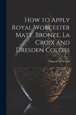 How to Apply Royal Worcester Matt, Bronze, La Croix and Dresden Colors - Osgood Art School - cover