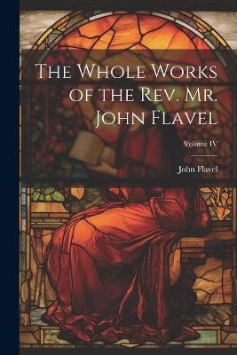 The Whole Works of the Rev. Mr. John Flavel; Volume IV - Flavel John - cover