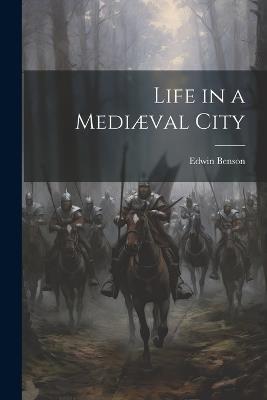 Life in a Mediæval City - Edwin Benson - cover