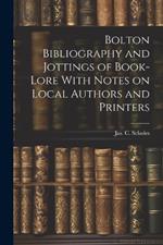 Bolton Bibliography and Jottings of Book-Lore With Notes on Local Authors and Printers