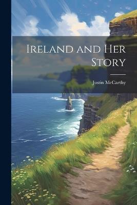 Ireland and Her Story - Justin McCarthy - cover