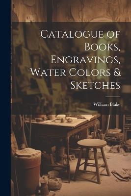 Catalogue of Books, Engravings, Water Colors & Sketches - Blake William - cover