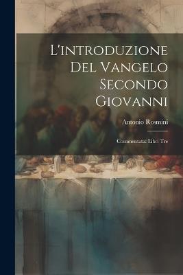 L'introduzione del Vangelo Secondo Giovanni: Commentata: Libri Tre - Antonio Rosmini - cover