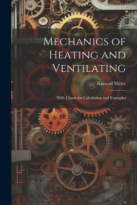 Mechanics of Heating and Ventilating: With Charts for Calculation and Examples - Konrad Meier - cover