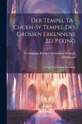Der Tempel TA-chüeh-sy Tempel des Grossen Erkennens bei Peking: Tempel des Grossen Erkennens - Vereinigung Berliner Arch Hildebrand - cover