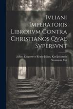 Ivliani Imperatoris Librorvm Contra Christianos Qvae Svpersvnt