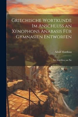 Griechische Wortkunde im Anschluss an Xenophons Anabasis für Gymnasien Entworfen: Im Anschluss an Xe - Adolf Matthias - cover