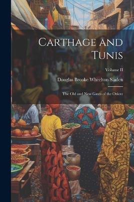 Carthage and Tunis: The Old and New Gates of the Orient; Volume II - Sladen Douglas Brooke Wheelton - cover