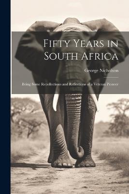 Fifty Years in South Africa: Being Some Recollections and Reflections of a Veteran Pioneer - Nicholson George - cover