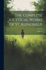 The Complete Ascetical Works of St. Alphonsus