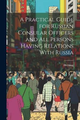 A Practical Guide for Russian Consular Officers and All Persons Having Relations With Russia - Heyking - cover