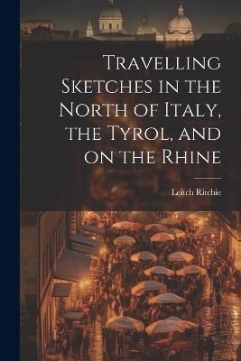 Travelling Sketches in the North of Italy, the Tyrol, and on the Rhine - Ritchie Leitch - cover