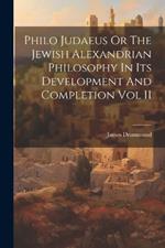 Philo Judaeus Or The Jewish Alexandrian Philosophy In Its Development And Completion Vol II