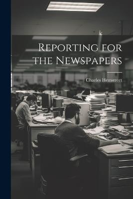 Reporting for the Newspapers - Hemstreet Charles - cover