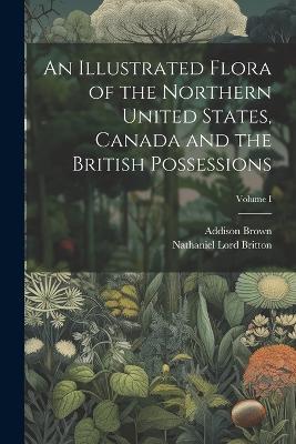 An Illustrated Flora of the Northern United States, Canada and the British Possessions; Volume I - Addison Brown,Nathaniel Lord Britton - cover