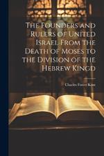 The Founders and Rulers of United Israel From the Death of Moses to the Division of the Hebrew Kingd