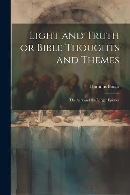 Light and Truth or Bible Thoughts and Themes: The Acts and the Larger Epistles - Horatius Bonar - cover