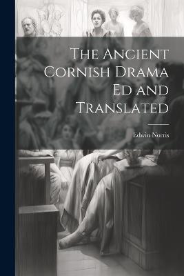 The Ancient Cornish Drama ed and Translated - Edwin Norris - cover