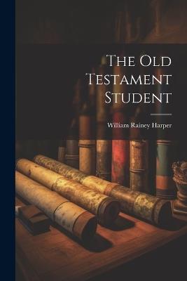 The Old Testament Student - William Rainey Harper - cover