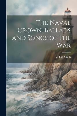 The Naval Crown, Ballads and Songs of the War - C Fox Smith - cover