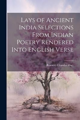 Lays of Ancient India Selections From Indian Poetry Rendered Into English Verse - Romesh Chunder Dutt - cover