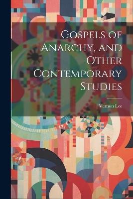Gospels of Anarchy, and Other Contemporary Studies - Vernon Lee - cover
