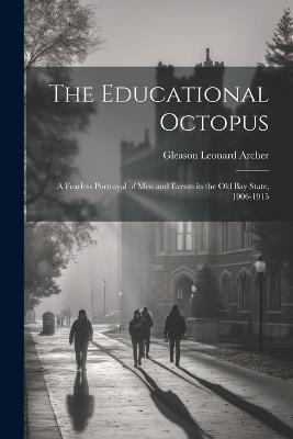 The Educational Octopus: A Fearless Portrayal of Men and Events in the Old Bay State, 1906-1915 - Gleason Leonard Archer - cover