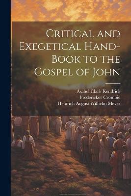 Critical and Exegetical Hand-book to the Gospel of John - Asahel Clark Kendrick,Heinrich August Wilhelm Meyer,William Urwick - cover