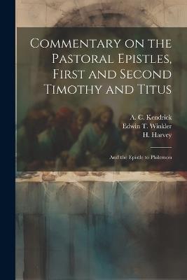 Commentary on the Pastoral Epistles, First and Second Timothy and Titus; and the Epistle to Philemon - A C Kendrick,Nathaniel Marshman Williams,Edwin T Winkler - cover