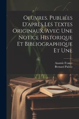 Oeuvres. Publiées d'après les textes originaux, avec une notice historique et bibliographique et une - Anatole France,Bernard Palissy - cover