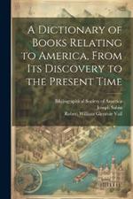 A Dictionary of Books Relating to America, From Its Discovery to the Present Time